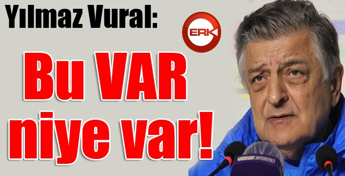 Yılmaz Vural: Bu VAR, niye var!