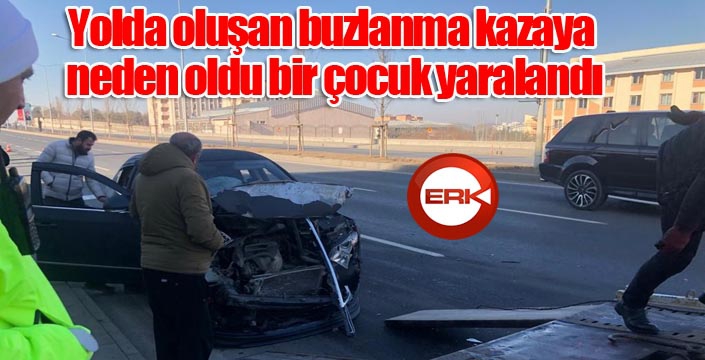 Yolda oluşan buzlanma kazaya neden oldu bir çocuk yaralandı