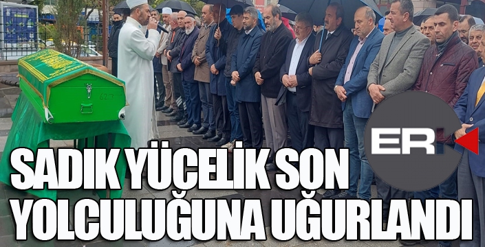 Sadık Yücelik toprağa verildi