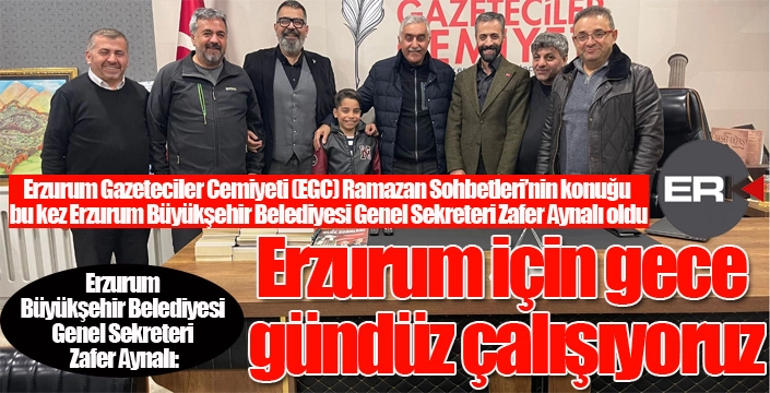 Zafer Aynalı: “Erzurum İçin Gece Gündüz Çalışıyoruz”